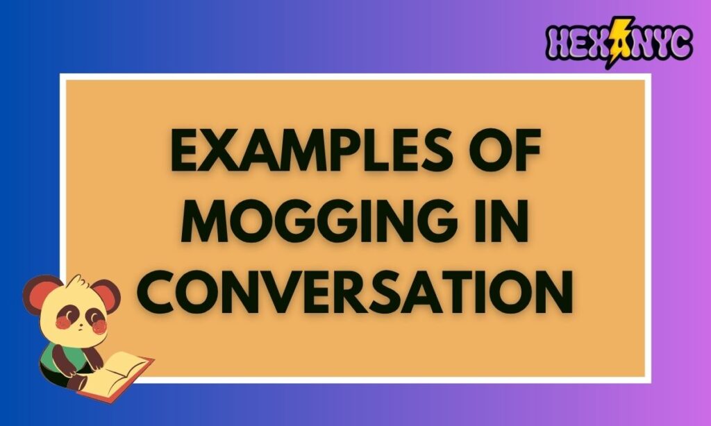 Examples of Mogging in Conversation