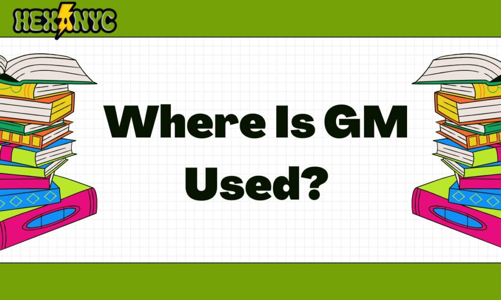 Where Is GM Used