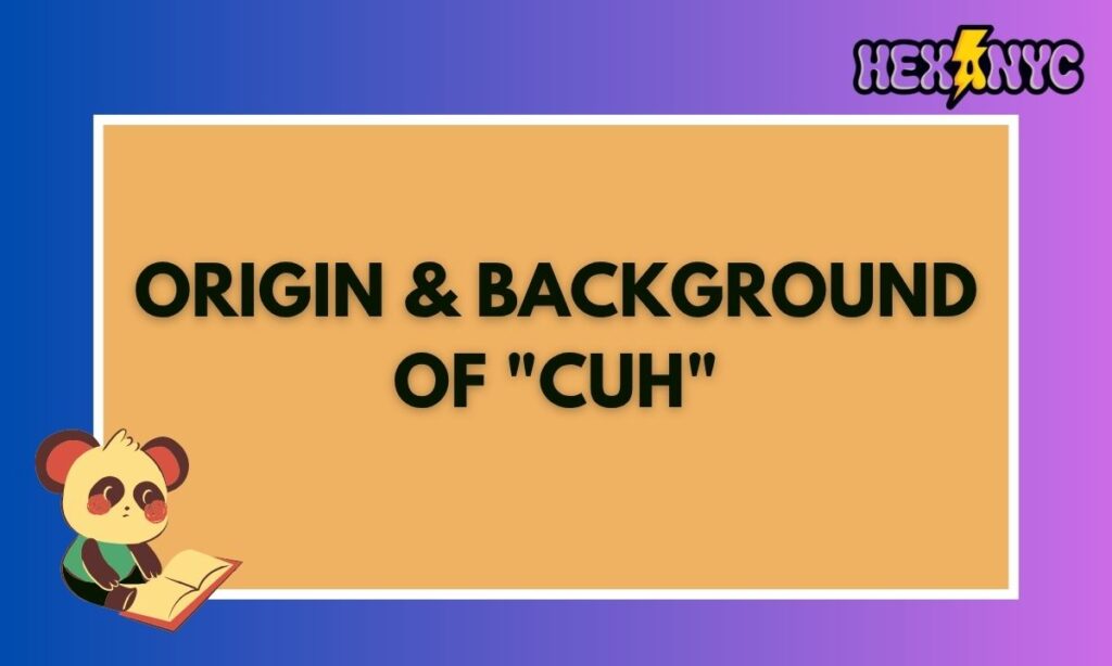 Origin & Background of Cuh